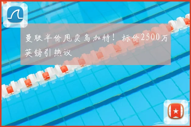 曼联半价甩卖乌加特!标价2500万英镑引热议