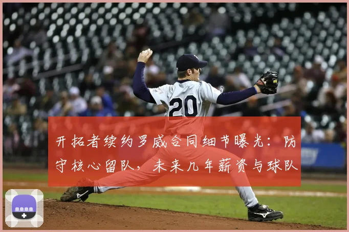 开拓者续约罗威合同细节曝光：防守核心留队，未来几年薪资与球队防守体系解析