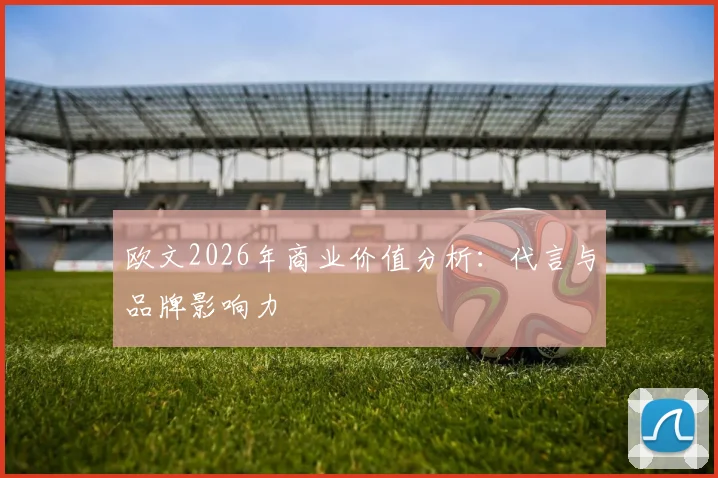 欧文2026年商业价值分析：代言与品牌影响力
