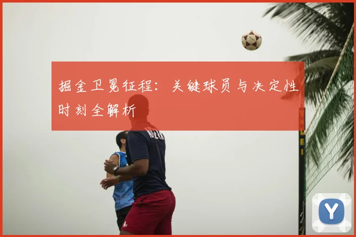 掘金卫冕征程：关键球员与决定性时刻全解析