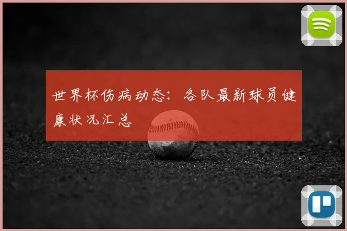 世界杯伤病动态：各队最新球员健康状况汇总