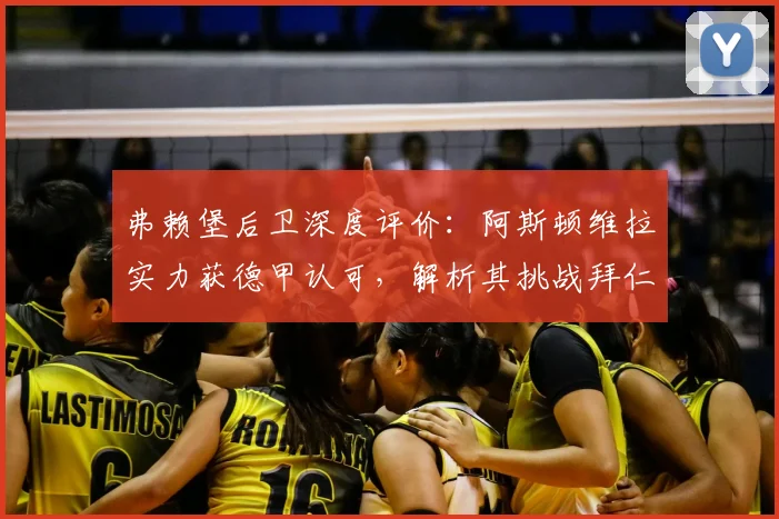 弗赖堡后卫深度评价：阿斯顿维拉实力获德甲认可，解析其挑战拜仁的争冠潜力