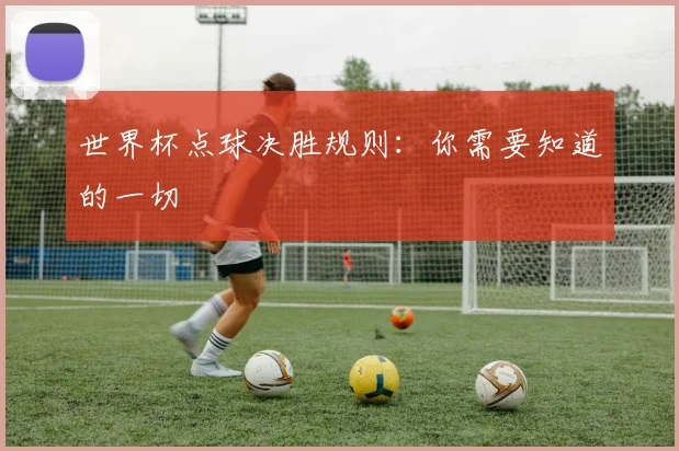 世界杯点球决胜规则：你需要知道的一切
